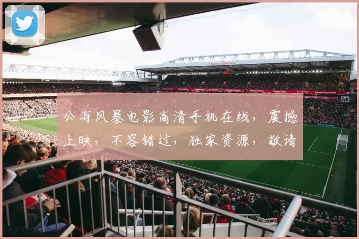 公海风暴电影高清手机在线，震撼上映，不容错过，独家资源，敬请期待，三重惊喜，尽在掌握