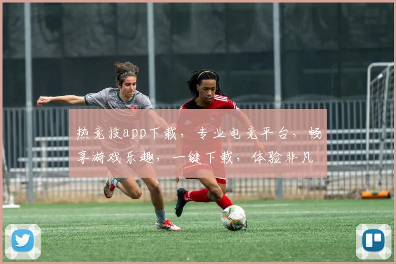 热竞技app下载，专业电竞平台，畅享游戏乐趣，一键下载，体验非凡