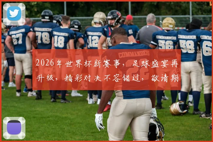 2026年世界杯新赛事，足球盛宴再升级，精彩对决不容错过，敬请期待