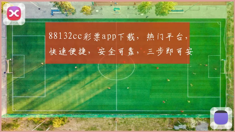 88132cc彩票app下载，热门平台，快速便捷，安全可靠，三步即可安装，不容错过