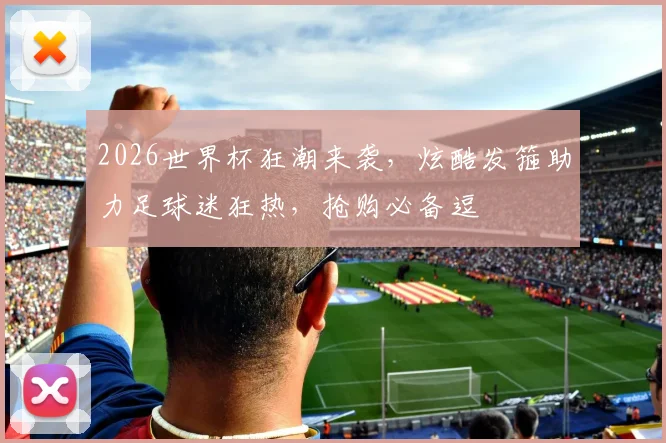 2026世界杯狂潮来袭，炫酷发箍助力足球迷狂热，抢购必备逗