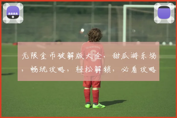 无限金币破解版大全，甜瓜游乐场，畅玩攻略，轻松解锁，必看攻略，三重福利